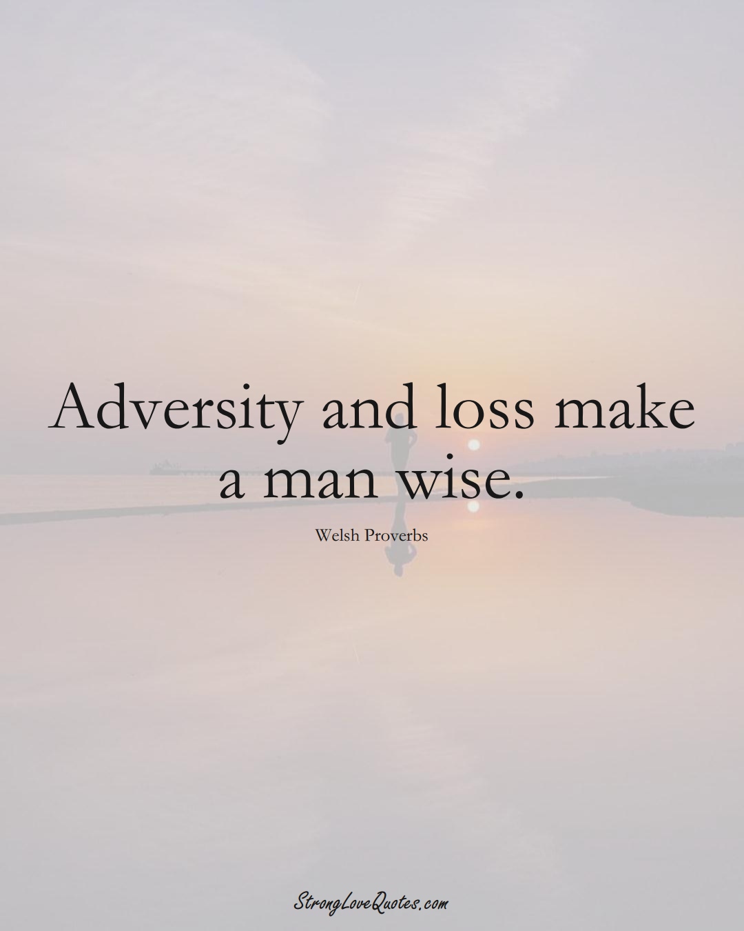 Adversity and loss make a man wise. (Welsh Sayings);  #EuropeanSayings