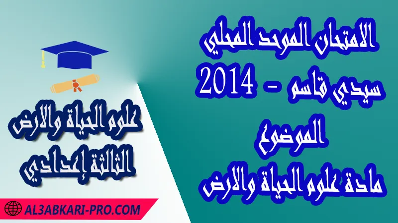 الامتحان الموحد المحلي سيدي قاسم 2014 - الموضوع - مادة علوم الحياة والارض الثالثة إعدادي , امتحانات جهوية في علوم الحياة والارض الثالثة اعدادي مع التصحيح لجميع جهات المغرب , نموذج الامتحان الجهوي مادة علوم الحياة والارض , الامتحان الجهوي الموحد للسنة الثالثة اعدادي في مادة علوم الحياة والارض , امتحانات جهوية للسنة الثالثة اعدادي علوم الحياة والارض مع التصحيح , امتحانات جهوية في مادة علوم الحياة والارض للسنة الثالثة إعدادي مع الحلول , الإمتحان الموحد الجهوي للسنة الثالثة إعدادي , امتحانات جهوية للسنة الثالثة إعدادي في علوم الحياة والارض مع التصحيح , امتحان علوم الحياة والارض للسنة الثالثة اعدادي خيار عربي , موحد علوم الحياة والارض للسنة الثالثة إعدادي الدورة الاولى , موحد علوم الحياة والارض للسنة الثالثة إعدادي الدورة الثانية , الامتحان الموحد المحلي لمادة علوم الحياة والارض مستوى الثالثة إعدادي , موحد علوم الحياة والارض للسنة الثالثة إعدادي خيار عربي , الامتحان الجهوي للسنة الثالثة إعدادي , امتحانات جهوية للسنة الثالثة اعدادي مع التصحيح PDF , الامتحان الجهوي الموحد للسنة الثالثة اعدادي pdf