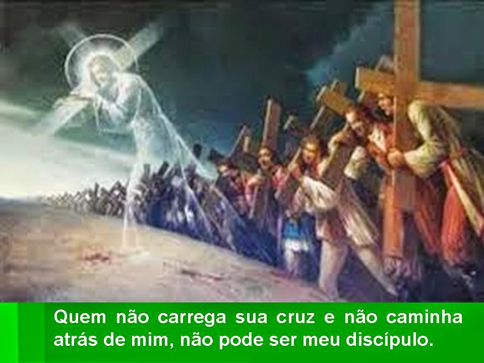 Resultado de imagem para Quem não carrega sua cruz e não caminha atrás de mim, não pode ser meu discípulo