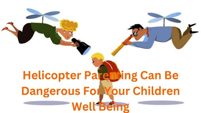 Helicopter Parenting can be Dangerous for Your Children Overall Development | What is Helicopter Parenting?