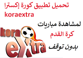 تحميل تطبيق كورة إكسترا koraextra لمشاهدة المباريات Apk برابط مباشر مجانا