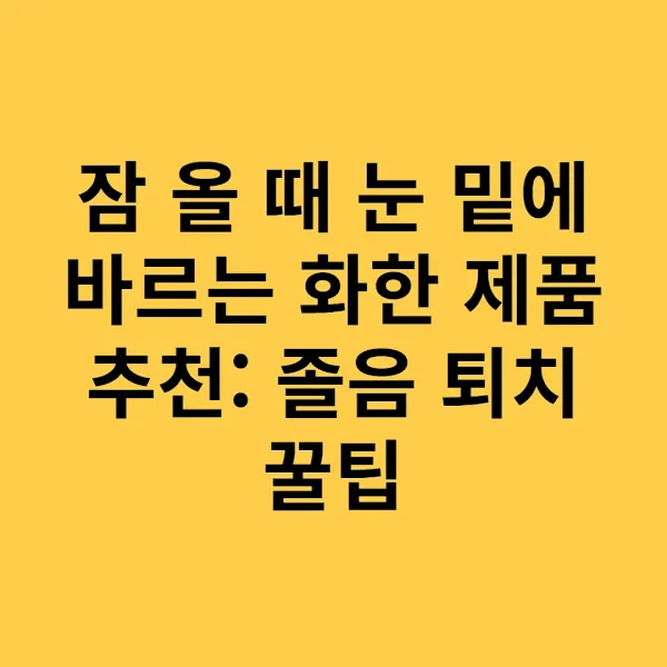 잠 올 때 눈 밑에 바르는 화한 제품 추천 졸음 퇴치 꿀팁