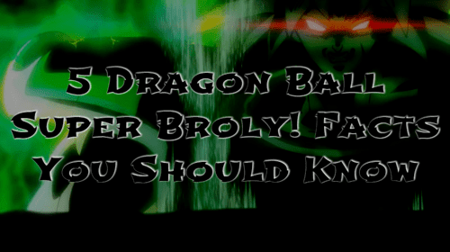 5 dragon ball super Broly facts you should know