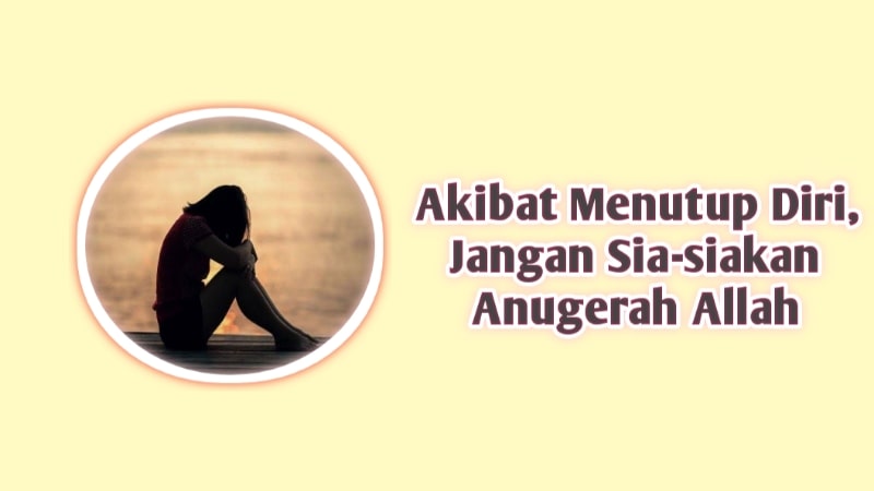 Akibat Menutup Diri, Jangan Sia-siakan Anugerah Allah