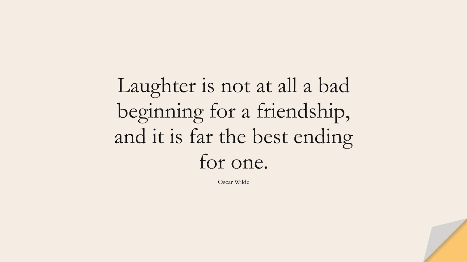 Laughter is not at all a bad beginning for a friendship, and it is far the best ending for one. (Oscar Wilde);  #FriendshipQuotes