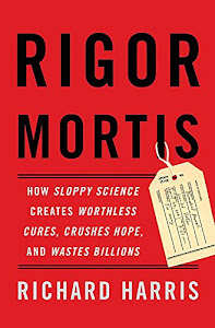 Rigor Mortis: How Sloppy Science Creates Worthless Cures, Crushes Hope, and Wastes Billions