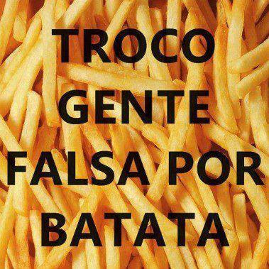 Troco gente falsa por batata.