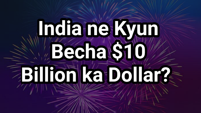 India ne Kyun Becha $10 Billion ka Dollar? 