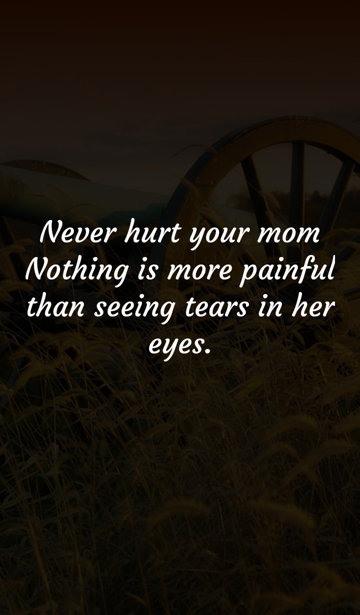 Never Hurt Your Mom Nothing Is More Painful Than Seeing Tears In Her Eyes.