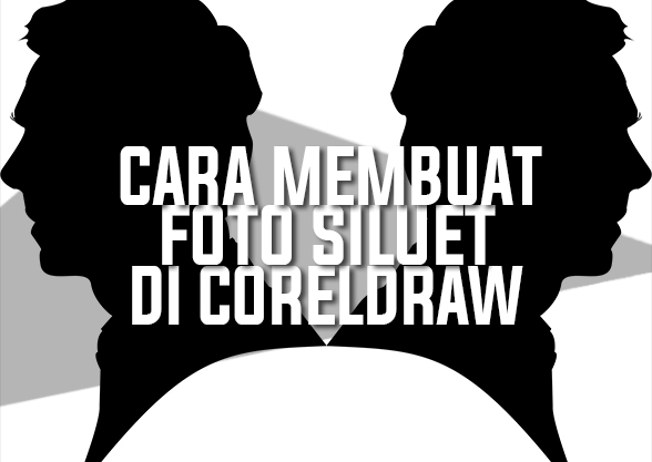  Cara  Membuat  Desain Foto  Siluet Di  CorelDraw  Yang Benar 