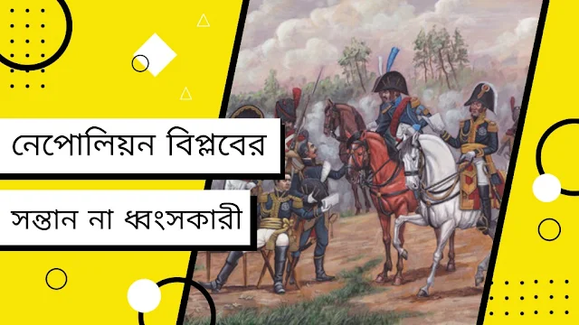 নেপোলিয়ন বিপ্লবের সন্তান না ধ্বংসকারী অথবা,নেপোলিয়নকে 'বিপ্লবের সন্তান' হিসেবে আখ্যায়িত করা কি যুক্তিযুক্ত?