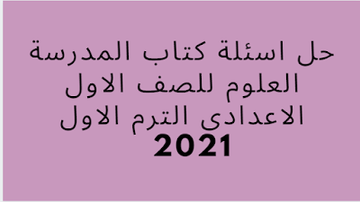 حل اسئلة كتاب المدرسة العلوم للصف الاول الاعدادى الترم الاول 2021