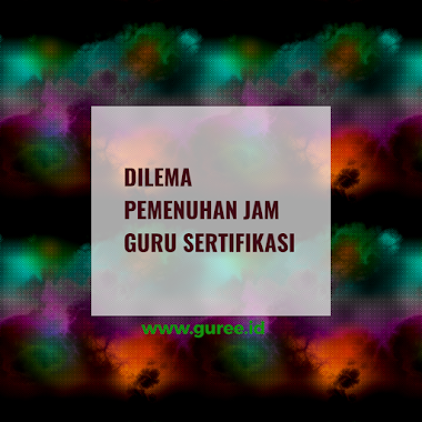 DILEMA PEMENUHAN JAM GURU SERTIFIKASI