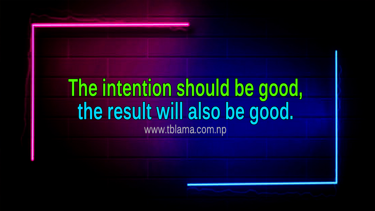 The intention should be good, the result will also be good.