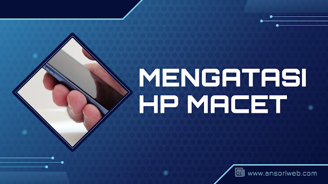 Cara Mengatasi HP Macet dengan Mudah