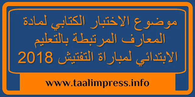 موضوع الاختبار الكتابي لمادة المعارف المرتبطة بالتعليم الابتدائي لمباراة التفتيش 2018