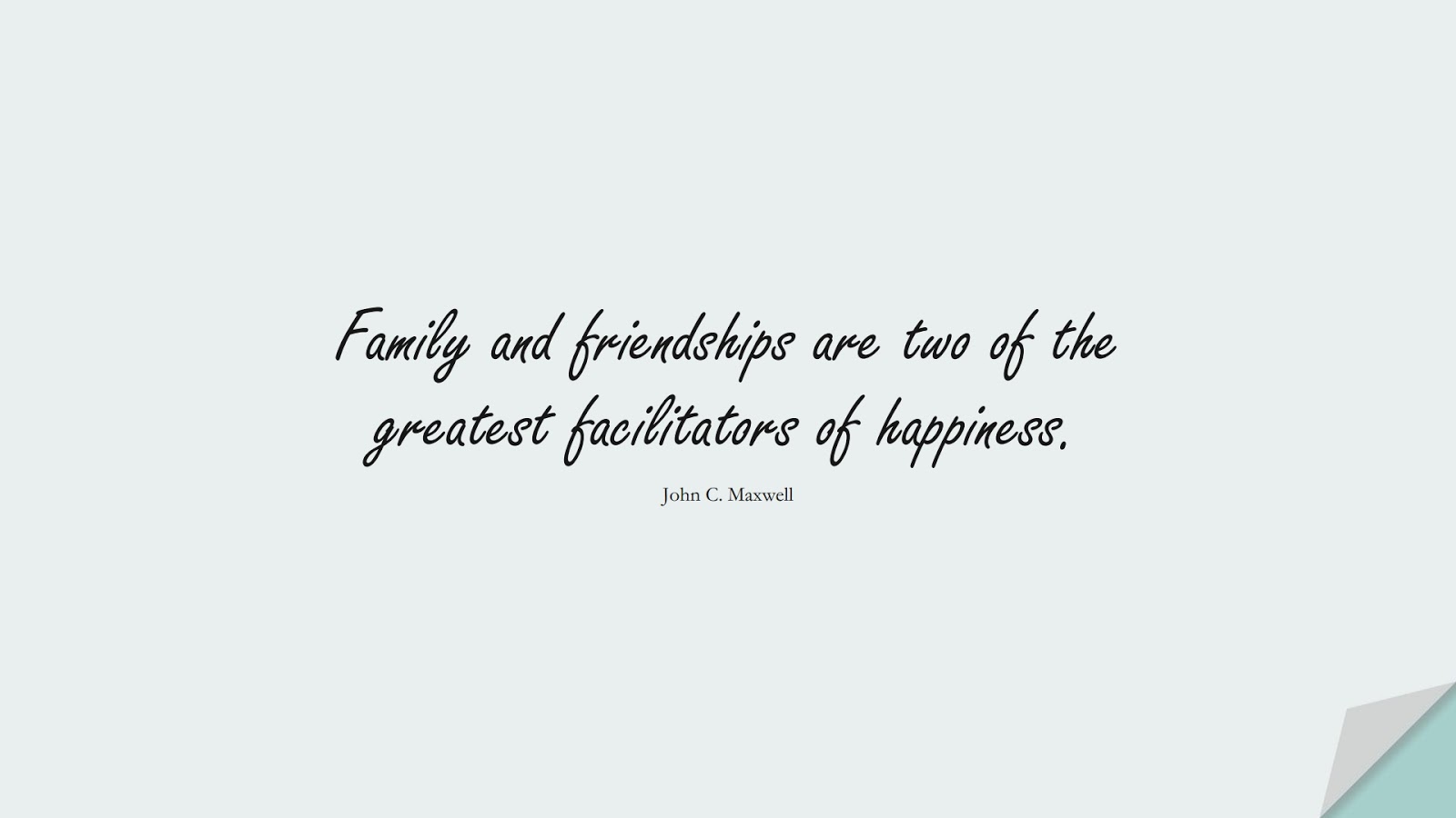 Family and friendships are two of the greatest facilitators of happiness. (John C. Maxwell);  #FamilyQuotes