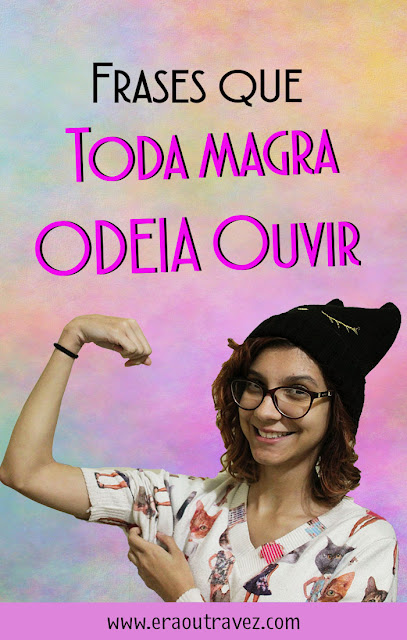 Frases que você nunca deve falar para uma magra, palavras machucam.