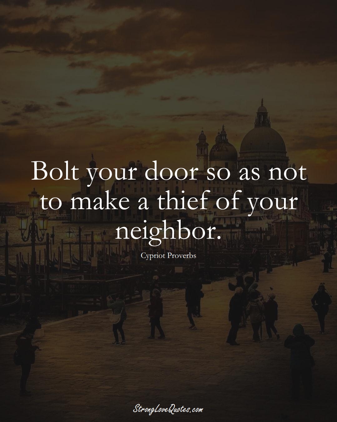 Bolt your door so as not to make a thief of your neighbor. (Cypriot Sayings);  #MiddleEasternSayings