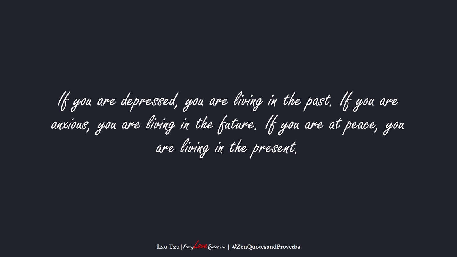 If you are depressed, you are living in the past. If you are anxious, you are living in the future. If you are at peace, you are living in the present. (Lao Tzu);  #ZenQuotesandProverbs