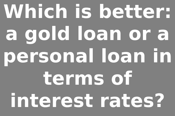 Which is better: a gold loan or a personal loan in terms of interest rates?