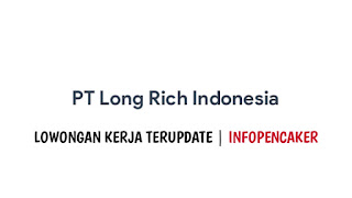 Lowongan Kerja PT Long Rich Indonesia