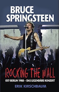 Rocking the Wall: Bruce Springsteen in Ost-Berlin 1988 – Das legendäre Konzert (Amerikaner in Berlin)