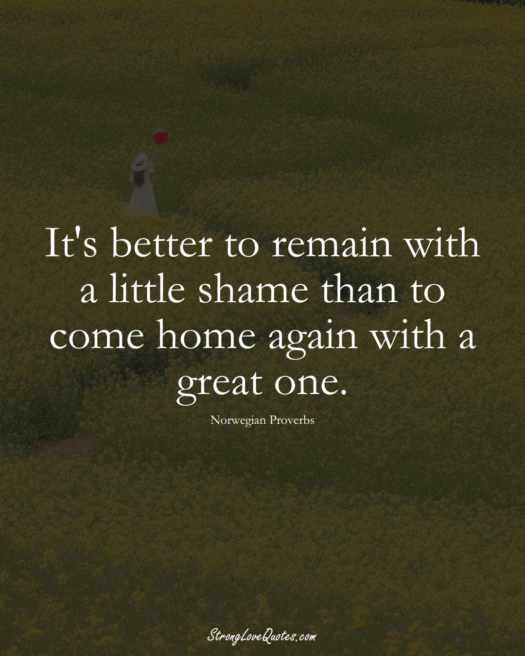 It's better to remain with a little shame than to come home again with a great one. (Norwegian Sayings);  #EuropeanSayings