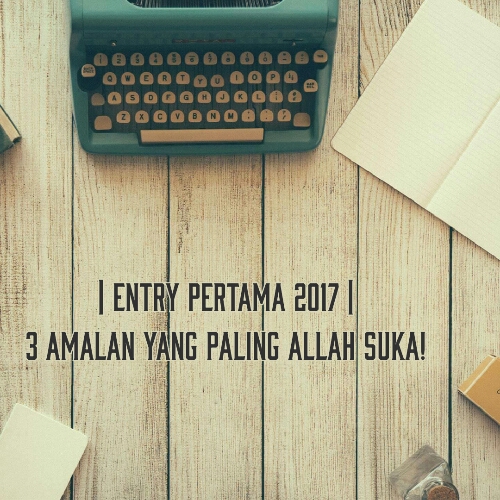 Entry Pertama 2017 | 💚 3 Amalan Yang Paling Allah Suka 💚