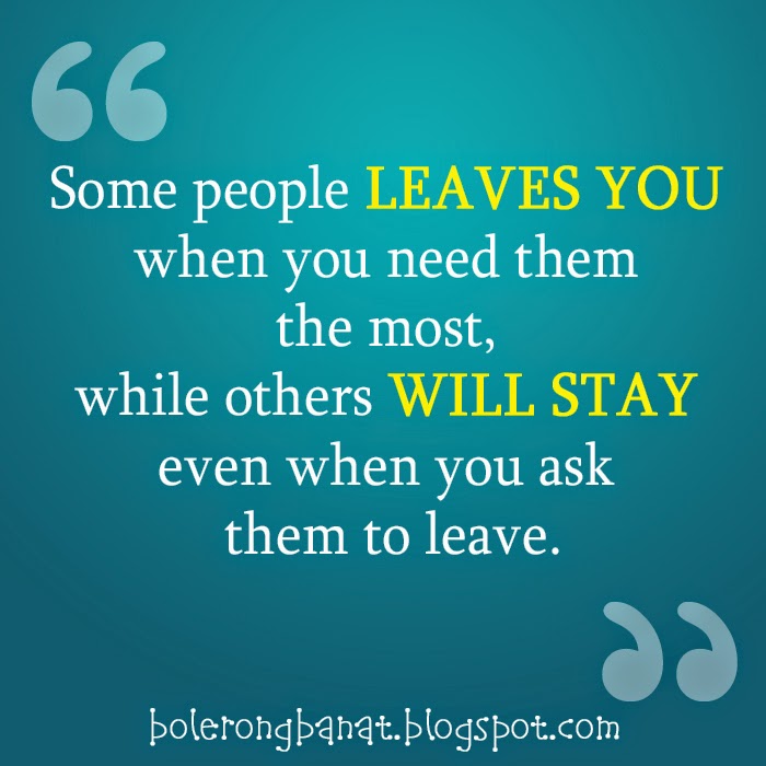 Some people leaves you when you need them most.