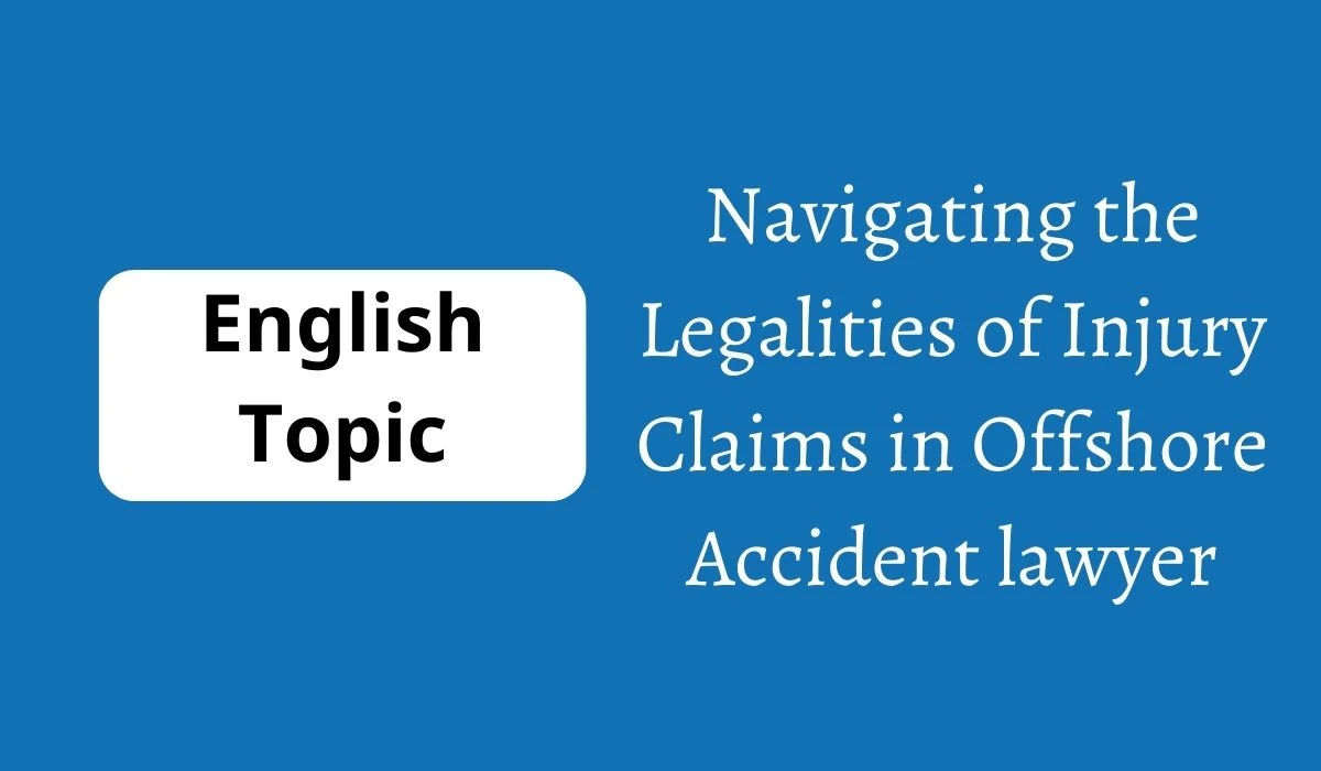 Navigating the Legalities of Injury Claims in Offshore Accident lawyer