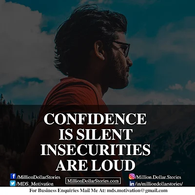 CONFIDENCE IS SILENT INSECURITIES ARE LOUD.