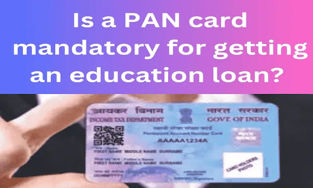 Is a PAN card mandatory for getting an education loan?