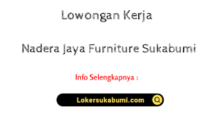 Lowongan kerja Nadera Jaya Furniture Sukabumi Terbaru 2022