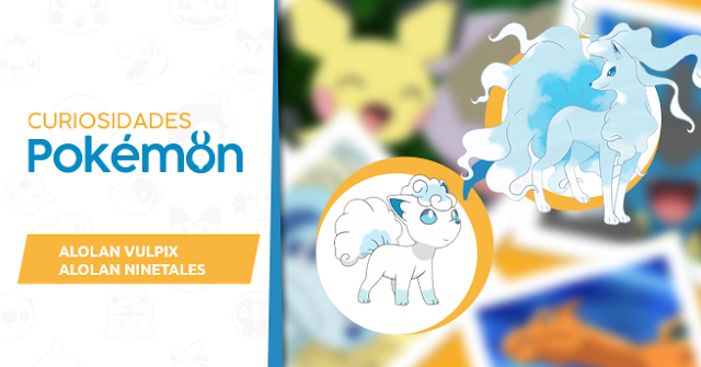 Curiosidades Pokémon: Alolan Vulpix e Alolan Ninetales