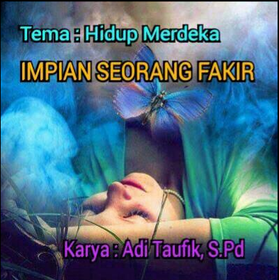 saya memilih judul "IMPIAN SEORANG FAKIR" dalam sebuah tema "Hidup Merdeka" Mari bersama kita simak puisi berikut ini.  IMPIAN SEORANG FAKIR  Karya: Adi Taufik, S.Pd          (Ridho An Nidzar)  Penawar itu masih tergantung di langit Fakir dan miskin membuat hidupnya terimpit Puas sudah beban hidupnya menahan sakit Namun mulut terbungkam, sehingga tak mampu menjerit  Dalam hidup yang penuh nestapa Seolah kesempatan bahagia telah tiada Impian malam hilang kala pagi menyapa Entah ke mana, atau dicuri oleh siapa  Tapi, di balik nestapa yang ia rasa Ada impian untuknya hidup merdeka Namun, harapan itu tak pernah berkunjung tiba Walau berjuta upaya telah dicoba  Wahai jiwa-jiwa yang dapat mengerti Adakah sapa indahmu datang menghampiri Haruskah hidupnya selalu terkurung sepi Bertambah luka, melihat kumpulan orang menari  Lampung, 22 Juni 2021