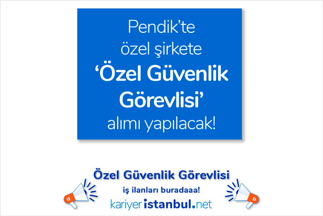 İstanbul Pendik'te özel şirkete güvenlik görevlisi alımı yapılacak. İstanbul Pendik özel güvenlik görevlisi iş ilanları kariyeristanbul.net'te!