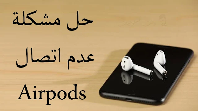 حل مشكلة سماعة الـ Airpods غير متصلة بالايفون بخطوات بسيطة