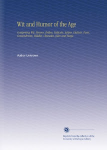 Wit and Humor of the Age: Comprising Wit, Humor, Pathos, Ridicule, Satires, Dialects, Puns, Conundrums, Riddles, Charades, Jokes and Magic