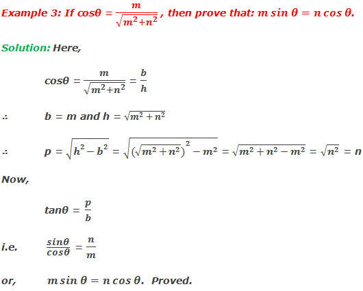 Example 3: If cosθ = m/√(m^2+n^2 ) , then prove that: m sin⁡〖θ=n cos⁡θ 〗. Solution: Here,  cosθ = m/√(m^2+n^2 ) = b/h ∴	b = m and h = √(m^2+n^2 ) ∴ p = √(h^2-b^2 ) = √(〖(√(m^2+n^2 ))〗^2-m^2 ) = √(m^2+n^2-m^2 ) = √(n^2 ) = n Now, 	tanθ = p/b i.e.  sin⁡θ/cos⁡θ  = n/m or,	 m sin⁡〖θ=n cos⁡θ 〗.  Proved.