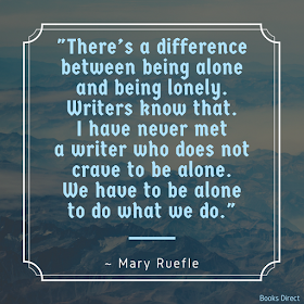 "There’s a difference between being alone and being lonely. Writers know that. I have never met a writer who does not crave to be alone. We have to be alone to do what we do." ~ Mary Ruefle