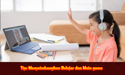 Tips Menyeimbangkan Belajar dan Main game