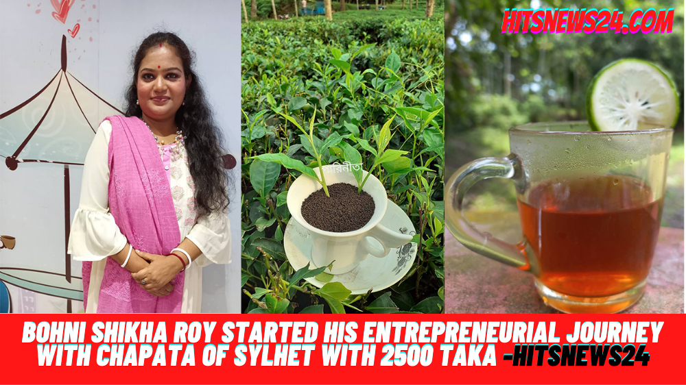 Bohni Shikha Roy started his entrepreneurial journey with Chapata of Sylhet with 2500 TAKA -Hitsnews24