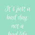 It's A Bad Day Not A Bad Life Quote