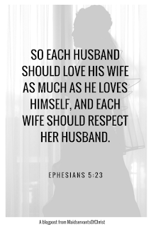 So each husband should love his wife as much as he loves himself, and each wife should respect her husband.  Ephesians 5:23 A blogpost from Maidservantsofchrist