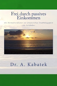 Frei durch passives Einkommen: Als Normalverdiener zur finanziellen Freiheit - ein Leitfaden -