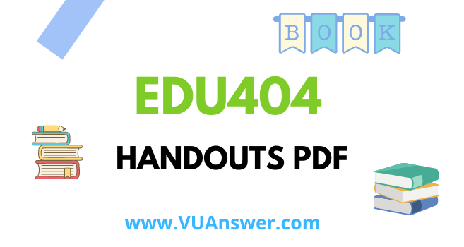 EDU404 Handouts PDF - VU Answer