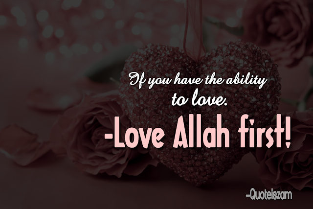 If you have the ability to love. -Love Allah first!