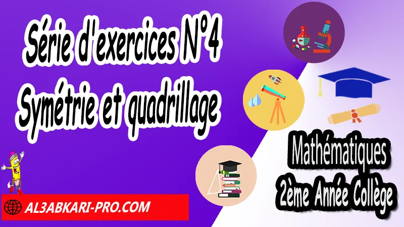 Série d'exercices N°4 Symétrie et quadrillage - Mathématiques 2ére Année Collège Symétrie axiale, Mathématiques de 2ème Année Collège 2AC, Maths 2APIC option française, Cours sur Symétrie axiale, Résumé sur Symétrie axiale, Exercices corrigés sur Symétrie axiale, Activités sur Symétrie axiale, Travaux dirigés td sur Symétrie axiale, La symétrie axiale 2ème année collège pdf, la symétrie axiale 2ème année collège exercices corrigés, symétrie axiale exercices corrigés pdf, exercice symétrie axiale avec corrigé, maths 2ème année collège en francais, exercices de maths 2ème année collège en francais pdf, Mathématiques collège maroc, الثانية اعدادي خيار فرنسي,  مادة الرياضيات للسنة الثانية إعدادي خيار فرنسية, الثانية اعدادي مسار دولي