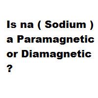 Is na ( Sodium ) a Paramagnetic or Diamagnetic ?